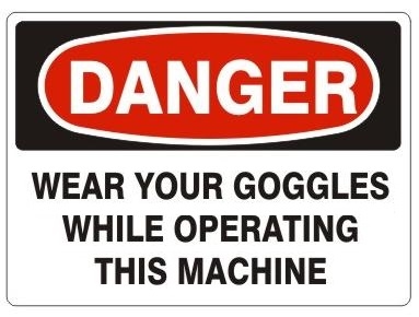 DANGER WEAR YOUR GOGGLES WHILE OPERATING THIS MACHINE Sign - Choose 7 X 10 - 10 X 14, Pressure Sensitive Vinyl, Plastic or Aluminum.