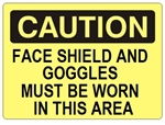 CAUTION FACE SHIELD AND GOGGLES MUST BE WORN IN THIS AREA Sign - Choose 7 X 10 - 10 X 14, Self Adhesive Vinyl, Plastic or Aluminum.