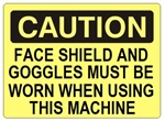 CAUTION FACE SHIELD AND GOGGLES MUST BE WORN WHEN USING THIS MACHINE Sign - Choose 7 X 10 - 10 X 14, Self Adhesive Vinyl, Plastic or Aluminum.