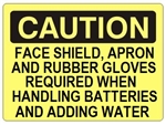 CAUTION FACE SHIELD, APRON AND RUBBER GLOVES REQUIRED WHEN HANDLING BATTERIES AND ADDING WATER Sign - Choose 7 X 10 - 10 X 14, Self Adhesive Vinyl, Plastic or Aluminum.