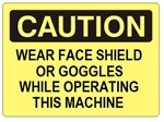 CAUTION WEAR FACE SHIELD OR GOGGLES WHILE OPERATING THIS MACHINE Sign - Choose 7 X 10 - 10 X 14, Self Adhesive Vinyl, Plastic or Aluminum.