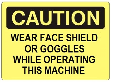 CAUTION WEAR FACE SHIELD OR GOGGLES WHILE OPERATING THIS MACHINE Sign - Choose 7 X 10 - 10 X 14, Self Adhesive Vinyl, Plastic or Aluminum.