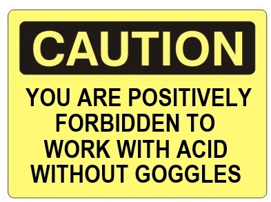 CAUTION YOU ARE POSITIVELY FORBIDDEN TO WORK WITH ACID WITHOUT GOGGLES Sign - Choose 7 X 10 - 10 X 14, Self Adhesive Vinyl, Plastic or Aluminum.