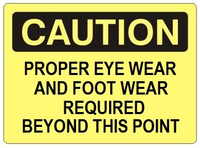 CAUTION PROPER EYE WEAR AND FOOT WEAR REQUIRED BEYOND THIS POINT Sign - Choose 7 X 10 - 10 X 14, Self Adhesive Vinyl, Plastic or Aluminum.